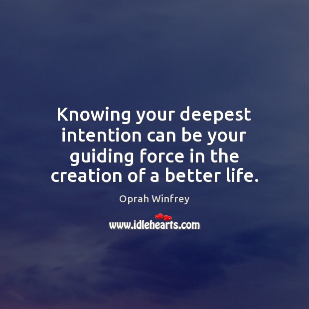 Knowing your deepest intention can be your guiding force in the creation of a better life. Oprah Winfrey Picture Quote