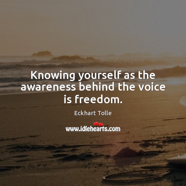 Knowing yourself as the awareness behind the voice is freedom. Eckhart Tolle Picture Quote