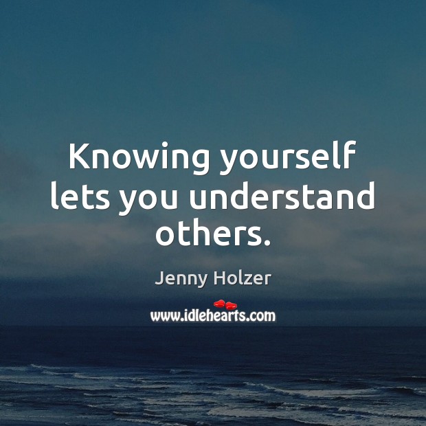 Knowing yourself lets you understand others. Jenny Holzer Picture Quote