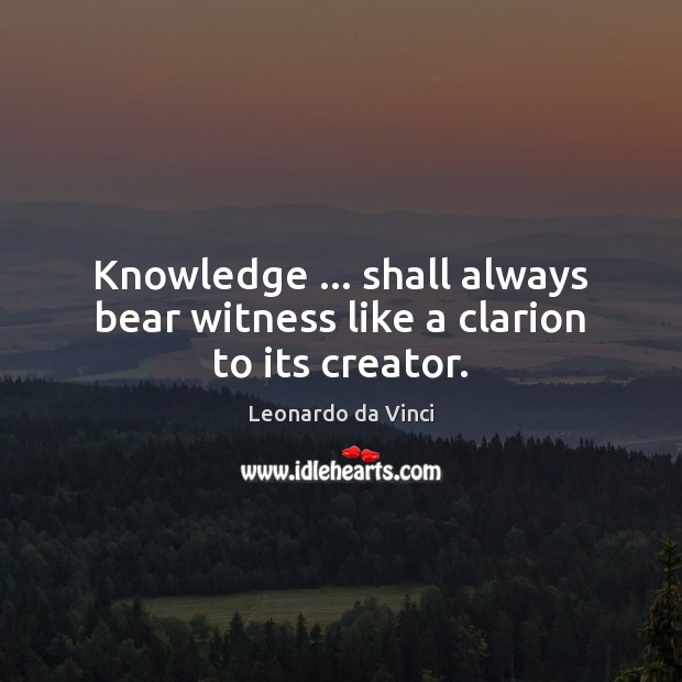 Knowledge … shall always bear witness like a clarion to its creator. Leonardo da Vinci Picture Quote