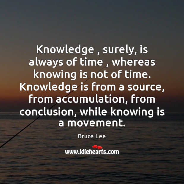 Knowledge , surely, is always of time , whereas knowing is not of time. Image