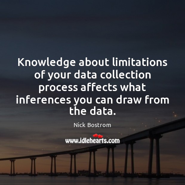 Knowledge about limitations of your data collection process affects what inferences you Nick Bostrom Picture Quote