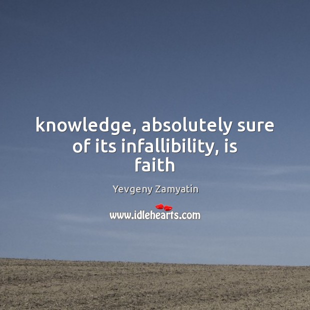 Knowledge, absolutely sure of its infallibility, is faith Yevgeny Zamyatin Picture Quote