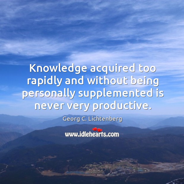 Knowledge acquired too rapidly and without being personally supplemented is never very Image