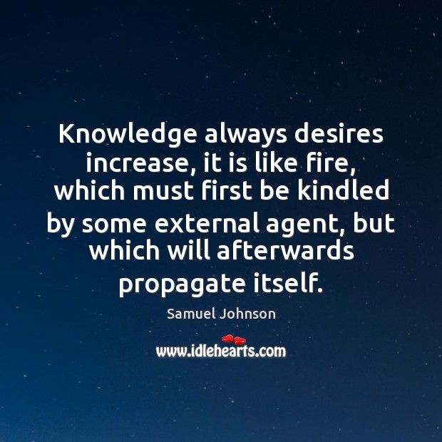 Knowledge always desires increase, it is like fire, which must first be Image