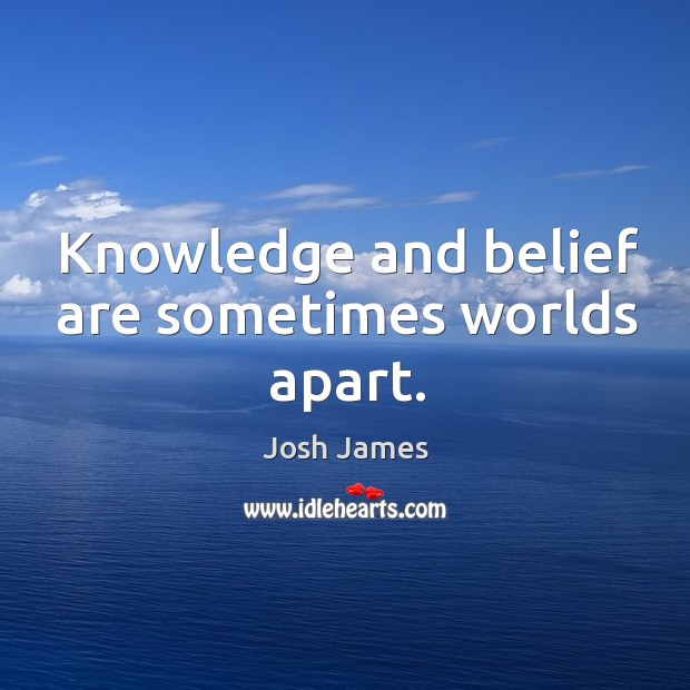 Knowledge and belief are sometimes worlds apart. Josh James Picture Quote