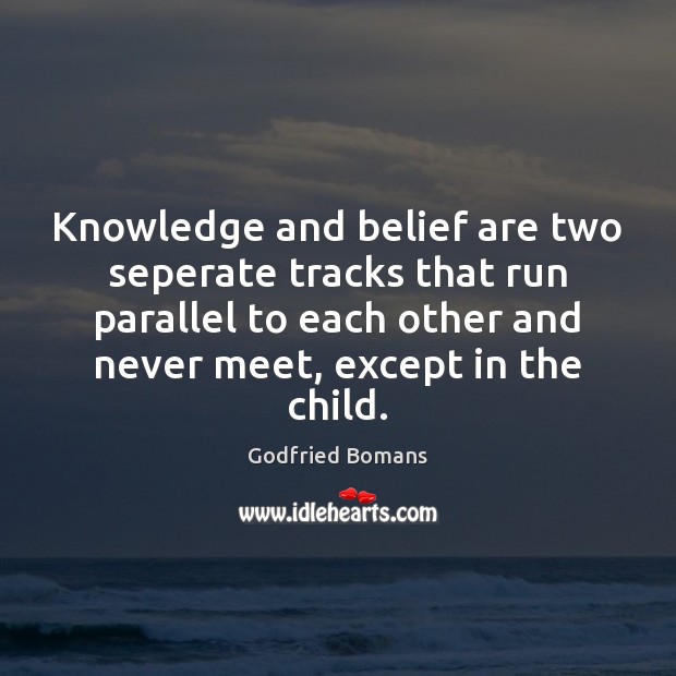 Knowledge and belief are two seperate tracks that run parallel to each Image