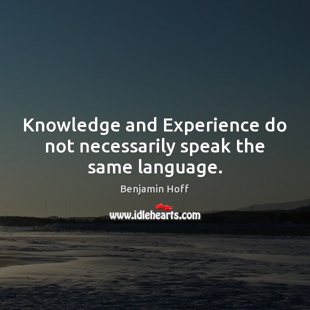Knowledge and Experience do not necessarily speak the same language. Benjamin Hoff Picture Quote