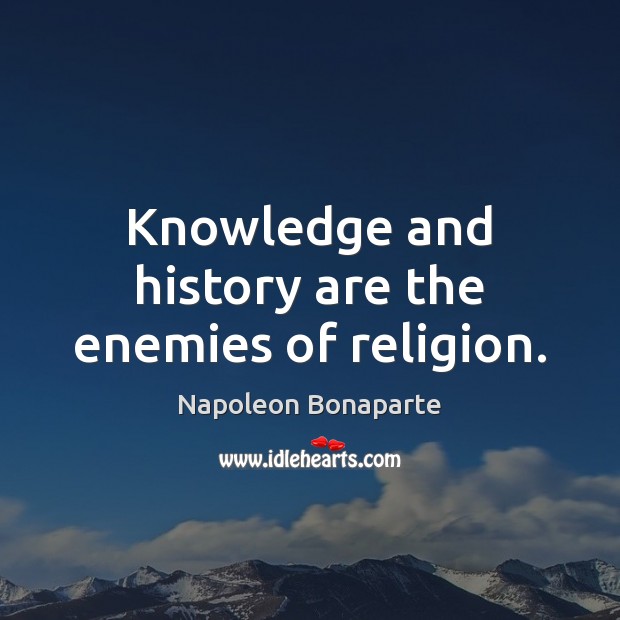 Knowledge and history are the enemies of religion. Napoleon Bonaparte Picture Quote