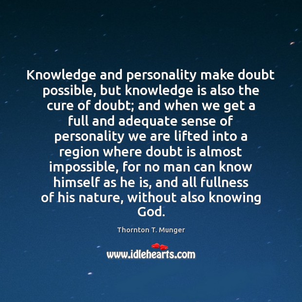 Knowledge and personality make doubt possible, but knowledge is also the cure Thornton T. Munger Picture Quote