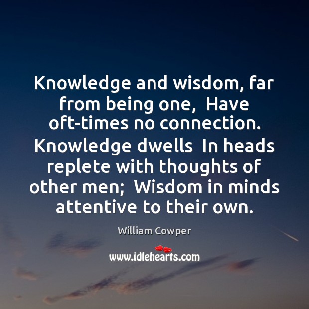 Knowledge and wisdom, far from being one,  Have oft-times no connection. Knowledge William Cowper Picture Quote