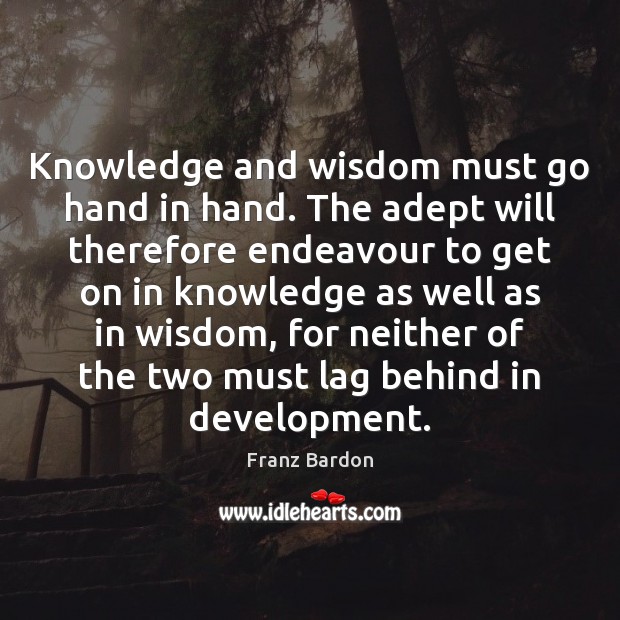 Knowledge and wisdom must go hand in hand. The adept will therefore Franz Bardon Picture Quote