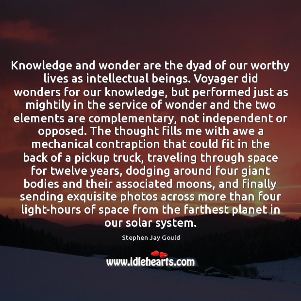 Knowledge and wonder are the dyad of our worthy lives as intellectual Stephen Jay Gould Picture Quote