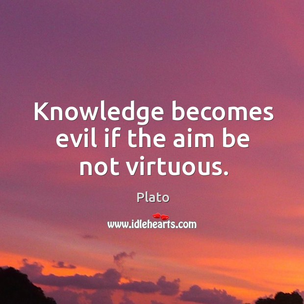 Knowledge becomes evil if the aim be not virtuous. Plato Picture Quote