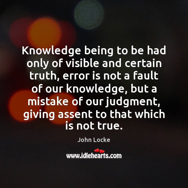 Knowledge being to be had only of visible and certain truth, error John Locke Picture Quote