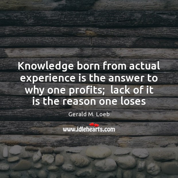 Knowledge born from actual experience is the answer to why one profits; Gerald M. Loeb Picture Quote