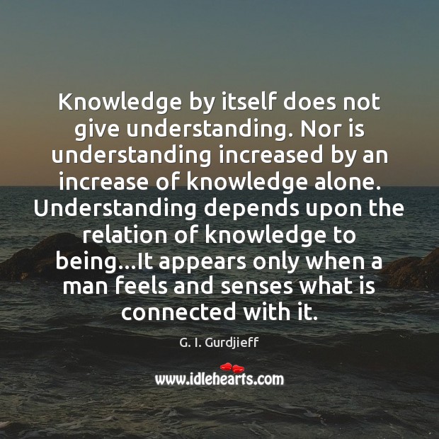 Knowledge by itself does not give understanding. Nor is understanding increased by Image