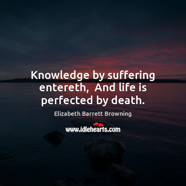 Knowledge by suffering entereth,  And life is perfected by death. Image