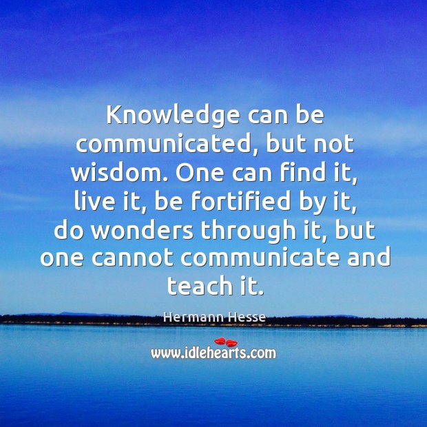Knowledge can be communicated, but not wisdom. One can find it, live it Image