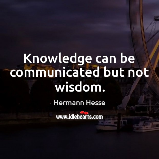 Knowledge can be communicated but not wisdom. Hermann Hesse Picture Quote