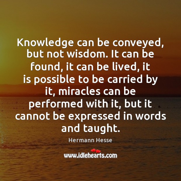 Knowledge can be conveyed, but not wisdom. It can be found, it Hermann Hesse Picture Quote