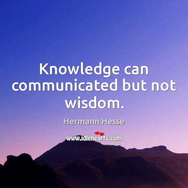 Knowledge can communicated but not wisdom. Hermann Hesse Picture Quote