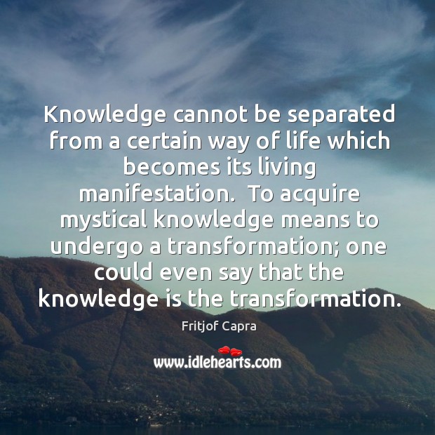 Knowledge cannot be separated from a certain way of life which becomes Fritjof Capra Picture Quote