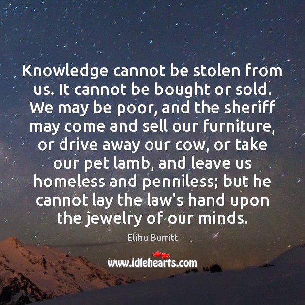 Knowledge cannot be stolen from us. It cannot be bought or sold. Elihu Burritt Picture Quote