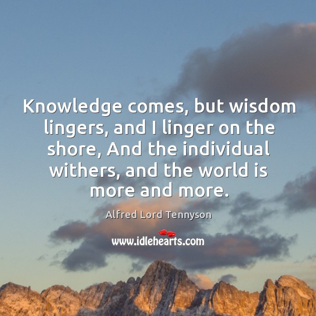 Knowledge comes, but wisdom lingers, and I linger on the shore, And Alfred Lord Tennyson Picture Quote