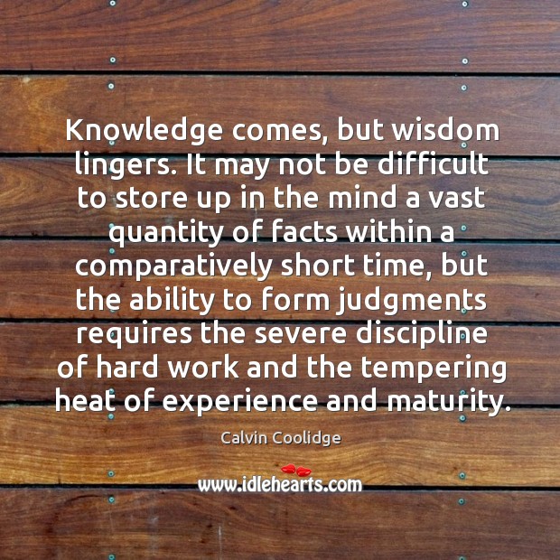 Knowledge comes, but wisdom lingers. It may not be difficult to store Calvin Coolidge Picture Quote