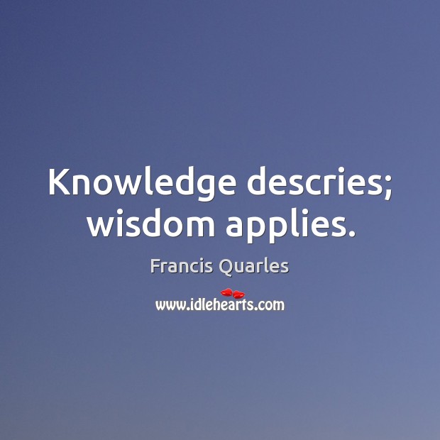 Knowledge descries; wisdom applies. Francis Quarles Picture Quote
