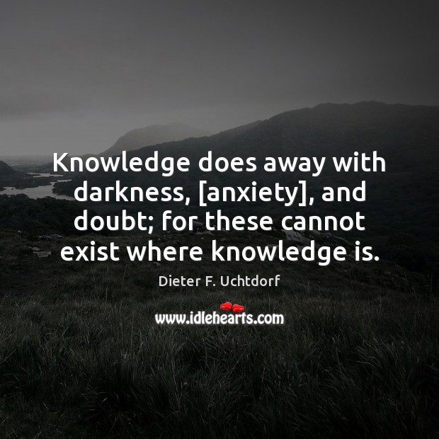 Knowledge does away with darkness, [anxiety], and doubt; for these cannot exist Knowledge Quotes Image