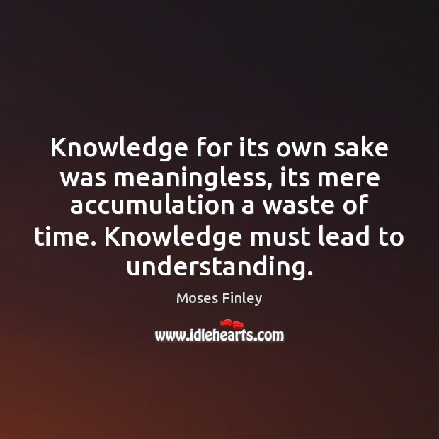 Knowledge for its own sake was meaningless, its mere accumulation a waste Understanding Quotes Image