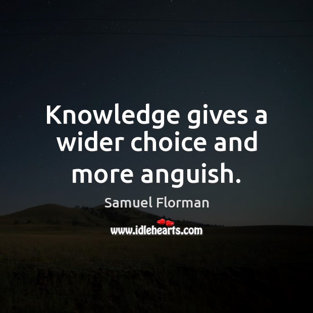 Knowledge gives a wider choice and more anguish. Samuel Florman Picture Quote