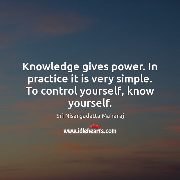 Knowledge gives power. In practice it is very simple. To control yourself, know yourself. Sri Nisargadatta Maharaj Picture Quote