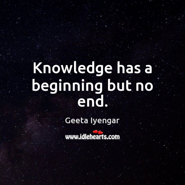 Knowledge has a beginning but no end. Geeta Iyengar Picture Quote