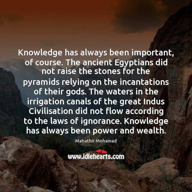 Knowledge has always been important, of course. The ancient Egyptians did not Mahathir Mohamad Picture Quote