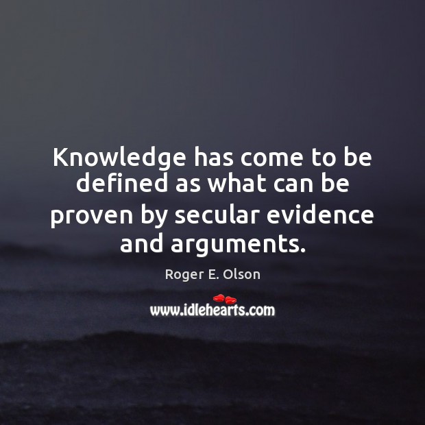 Knowledge has come to be defined as what can be proven by secular evidence and arguments. Roger E. Olson Picture Quote