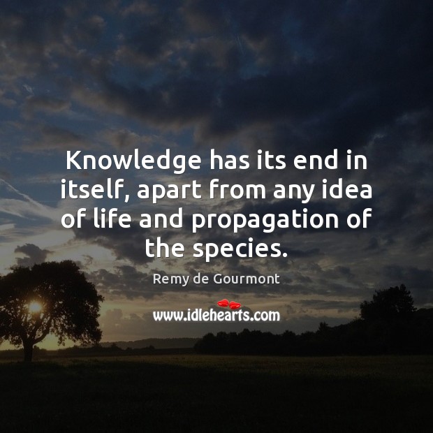 Knowledge has its end in itself, apart from any idea of life Image