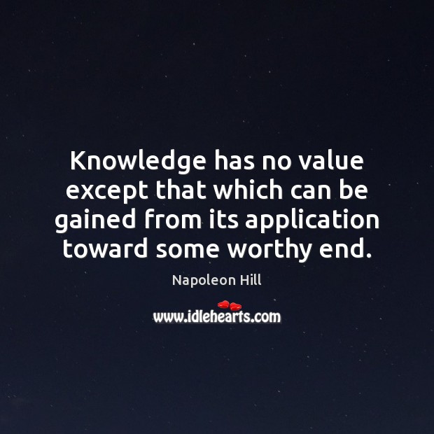 Knowledge has no value except that which can be gained from its Napoleon Hill Picture Quote