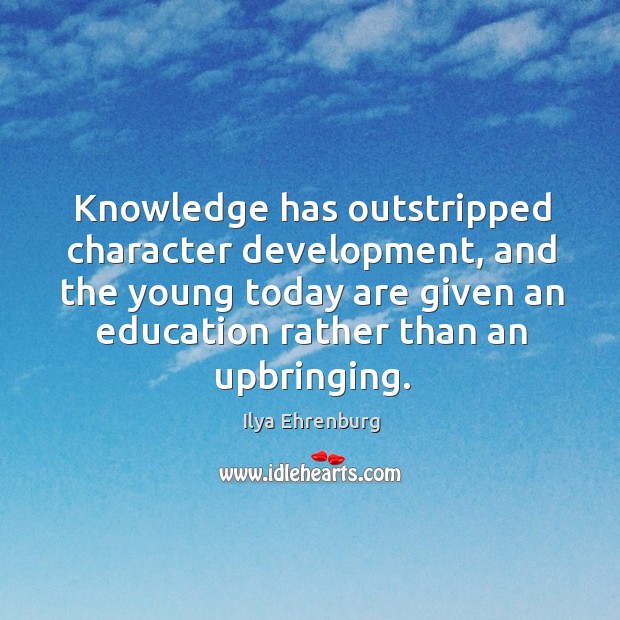 Knowledge has outstripped character development, and the young today are given an education rather than an upbringing. Ilya Ehrenburg Picture Quote