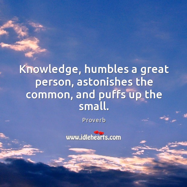 Knowledge, humbles a great person, astonishes the common, and puffs up the small. Image