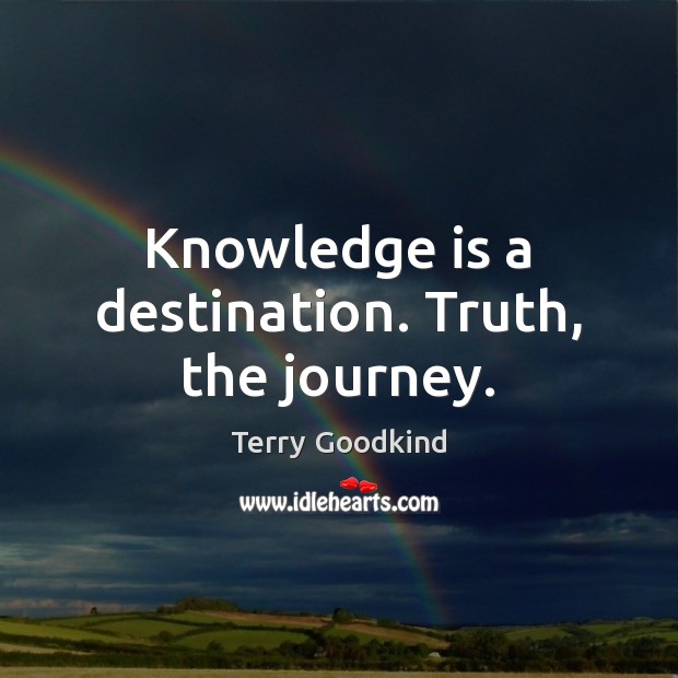 Knowledge is a destination. Truth, the journey. Terry Goodkind Picture Quote