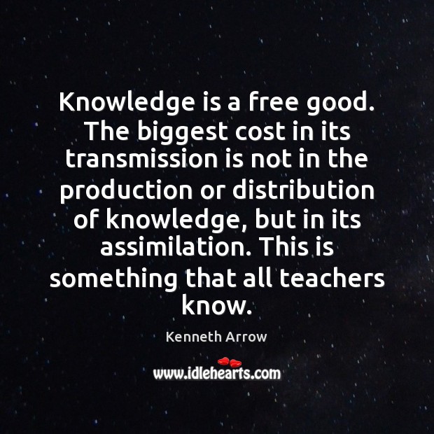 Knowledge is a free good. The biggest cost in its transmission is Kenneth Arrow Picture Quote
