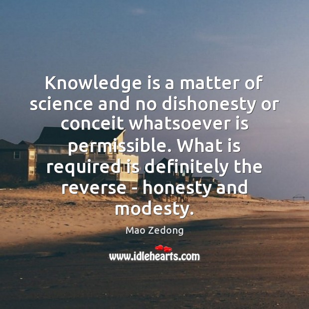 Knowledge is a matter of science and no dishonesty or conceit whatsoever Mao Zedong Picture Quote