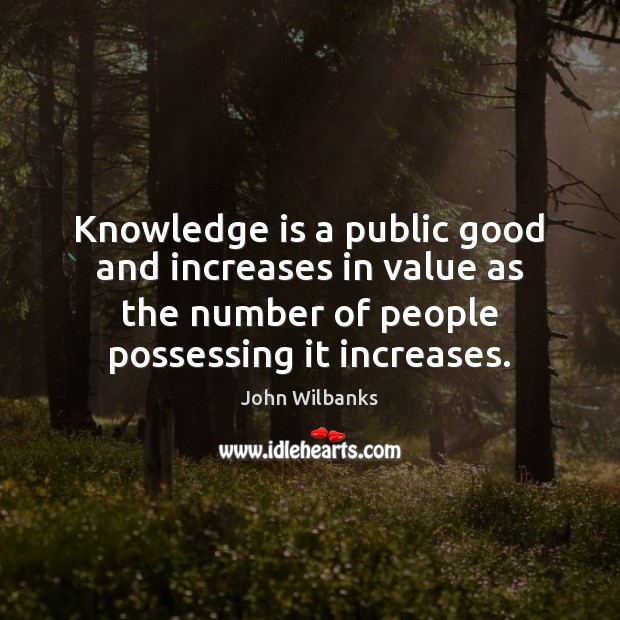 Knowledge is a public good and increases in value as the number John Wilbanks Picture Quote