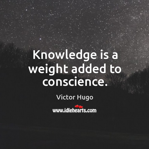 Knowledge is a weight added to conscience. Victor Hugo Picture Quote