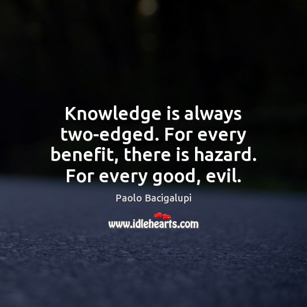 Knowledge is always two-edged. For every benefit, there is hazard. For every good, evil. Paolo Bacigalupi Picture Quote