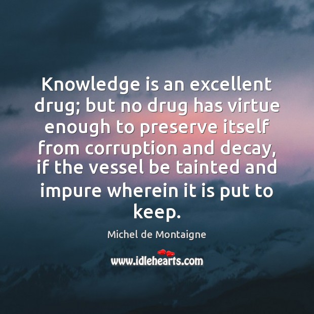 Knowledge is an excellent drug; but no drug has virtue enough to Image