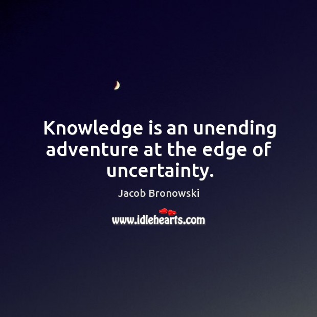 Knowledge is an unending adventure at the edge of uncertainty. Knowledge Quotes Image